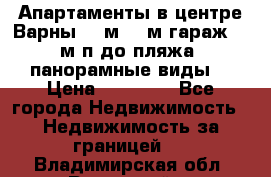 Апартаменты в центре Варны 124м2 38м2гараж, 10м/п до пляжа, панорамные виды. › Цена ­ 65 000 - Все города Недвижимость » Недвижимость за границей   . Владимирская обл.,Радужный г.